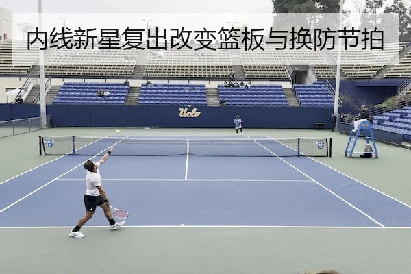 内线新星复出改变篮板与换防节拍